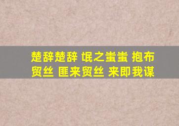 楚辞楚辞 氓之蚩蚩 抱布贸丝 匪来贸丝 来即我谋